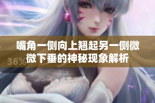 嘴角一侧向上翘起另一侧微微下垂的神秘现象解析