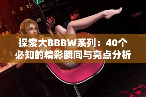 探索大BBBW系列：40个必知的精彩瞬间与亮点分析