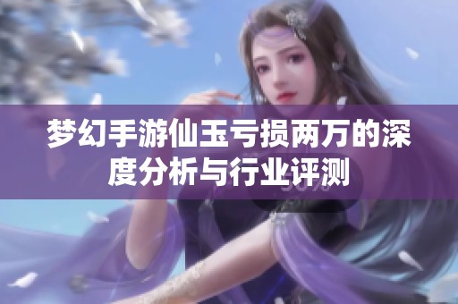 梦幻手游仙玉亏损两万的深度分析与行业评测