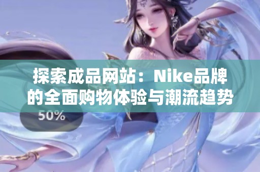 探索成品网站：Nike品牌的全面购物体验与潮流趋势