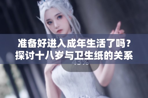 准备好进入成年生活了吗？探讨十八岁与卫生纸的关系