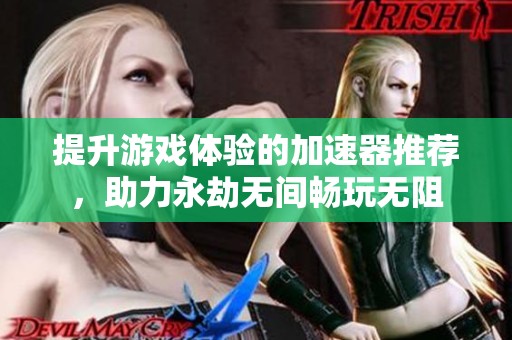 提升游戏体验的加速器推荐，助力永劫无间畅玩无阻