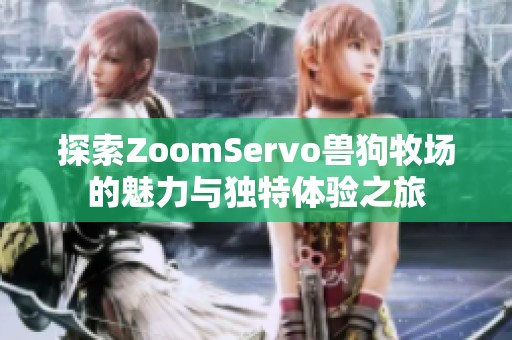 探索ZoomServo兽狗牧场的魅力与独特体验之旅