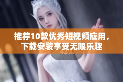 推荐10款优秀短视频应用，下载安装享受无限乐趣