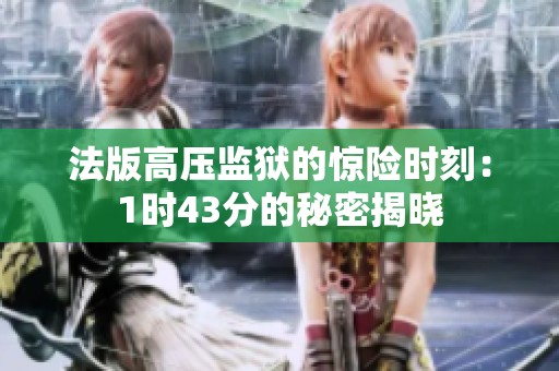 法版高压监狱的惊险时刻：1时43分的秘密揭晓