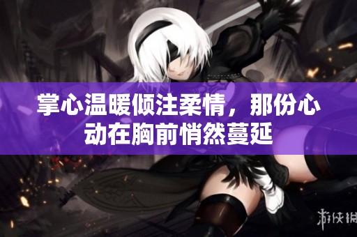 掌心温暖倾注柔情，那份心动在胸前悄然蔓延
