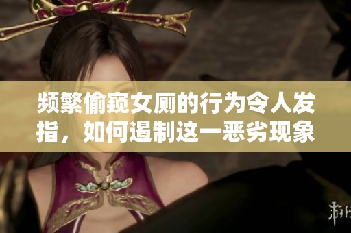 频繁偷窥女厕的行为令人发指，如何遏制这一恶劣现象