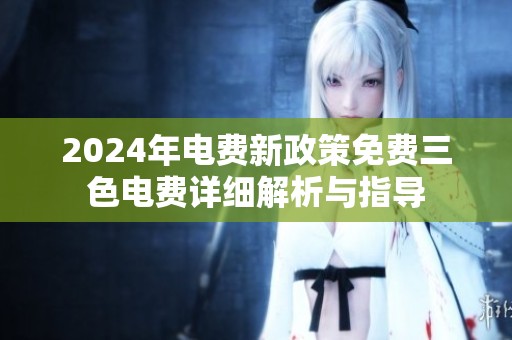 2024年电费新政策免费三色电费详细解析与指导