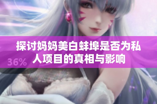 探讨妈妈美白蚌埠是否为私人项目的真相与影响