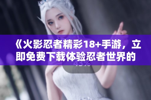 《火影忍者精彩18+手游，立即免费下载体验忍者世界的魅力》