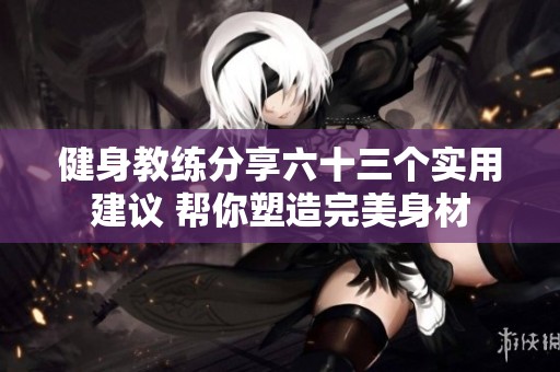 健身教练分享六十三个实用建议 帮你塑造完美身材