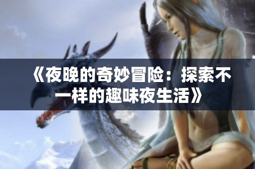 《夜晚的奇妙冒险：探索不一样的趣味夜生活》