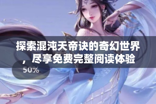 探索混沌天帝诀的奇幻世界，尽享免费完整阅读体验
