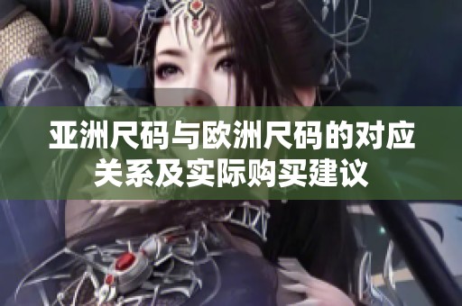 亚洲尺码与欧洲尺码的对应关系及实际购买建议