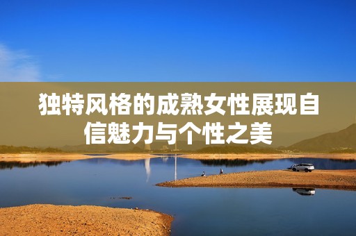 独特风格的成熟女性展现自信魅力与个性之美