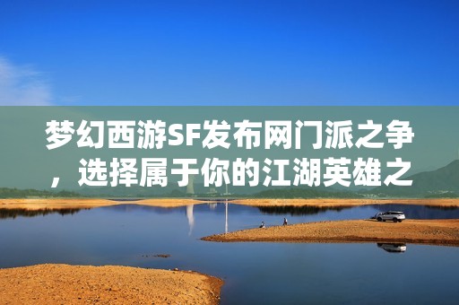 梦幻西游SF发布网门派之争，选择属于你的江湖英雄之路！