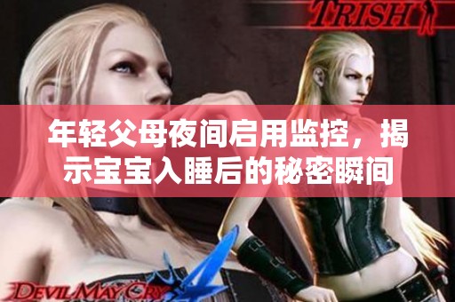 年轻父母夜间启用监控，揭示宝宝入睡后的秘密瞬间