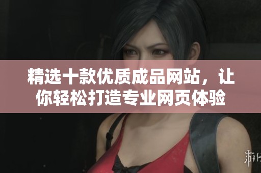 精选十款优质成品网站，让你轻松打造专业网页体验