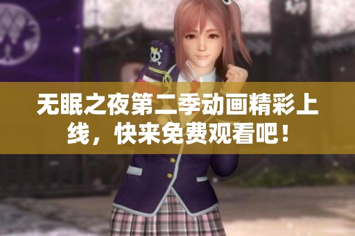 无眠之夜第二季动画精彩上线，快来免费观看吧！