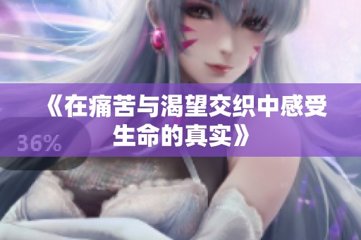 《在痛苦与渴望交织中感受生命的真实》