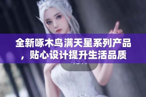 全新啄木鸟满天星系列产品，贴心设计提升生活品质