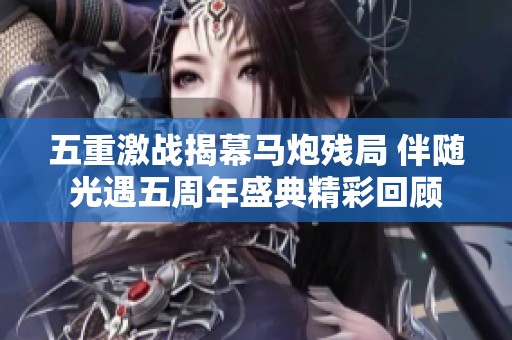 五重激战揭幕马炮残局 伴随光遇五周年盛典精彩回顾