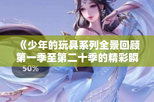 《少年的玩具系列全景回顾第一季至第二十季的精彩瞬间》