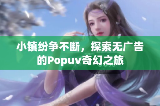 小镇纷争不断，探索无广告的Popuv奇幻之旅