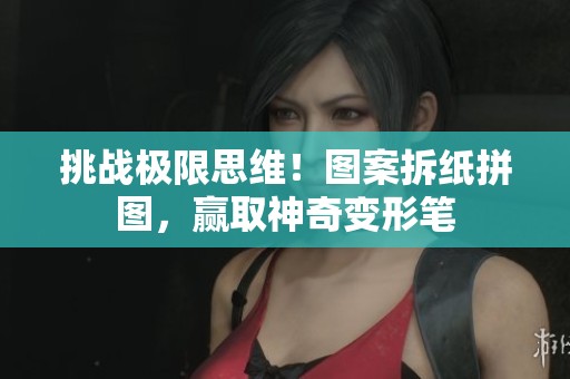 挑战极限思维！图案拆纸拼图，赢取神奇变形笔