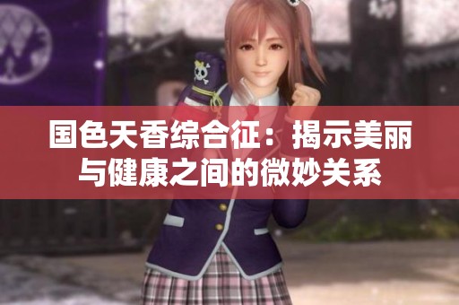 国色天香综合征：揭示美丽与健康之间的微妙关系