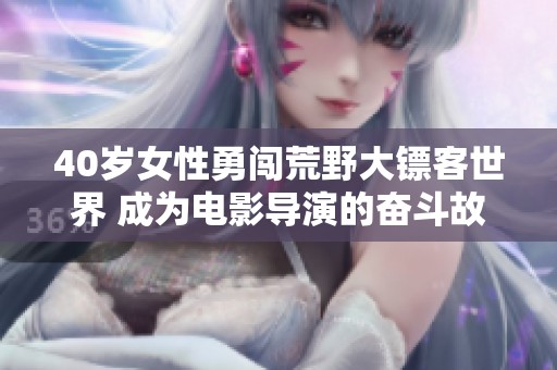 40岁女性勇闯荒野大镖客世界 成为电影导演的奋斗故事