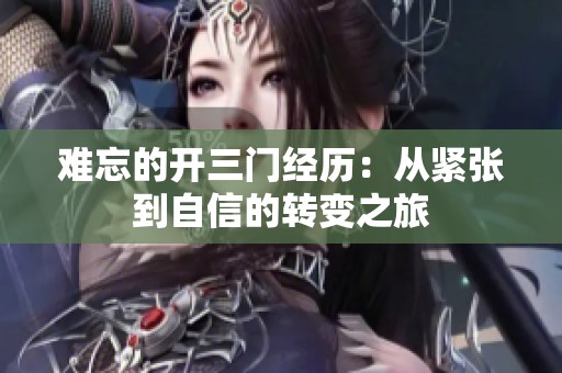难忘的开三门经历：从紧张到自信的转变之旅