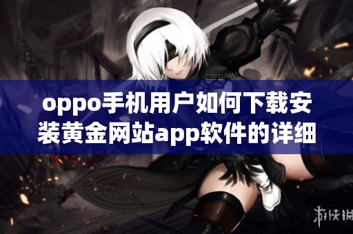 oppo手机用户如何下载安装黄金网站app软件的详细教程
