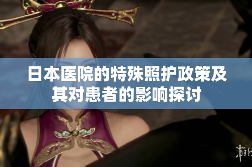 日本医院的特殊照护政策及其对患者的影响探讨