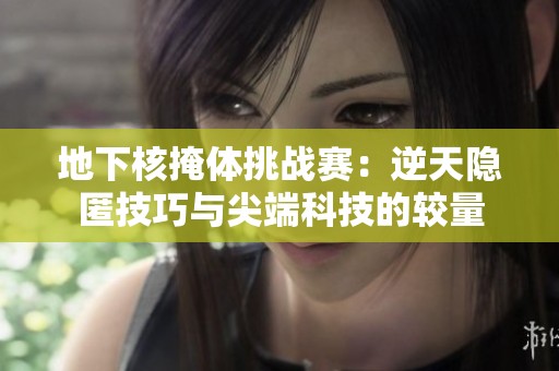 地下核掩体挑战赛：逆天隐匿技巧与尖端科技的较量