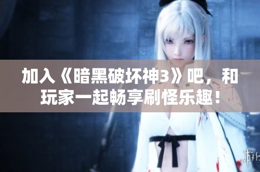 加入《暗黑破坏神3》吧，和玩家一起畅享刷怪乐趣！