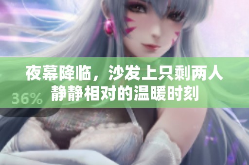 夜幕降临，沙发上只剩两人静静相对的温暖时刻