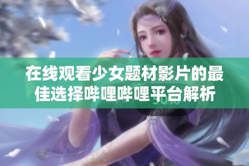在线观看少女题材影片的最佳选择哔哩哔哩平台解析
