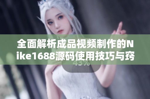 全面解析成品视频制作的Nike1688源码使用技巧与窍门