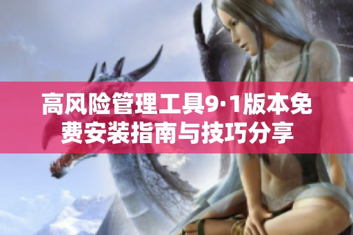 高风险管理工具9·1版本免费安装指南与技巧分享