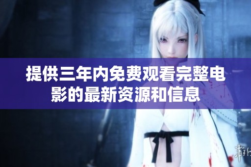 提供三年内免费观看完整电影的最新资源和信息