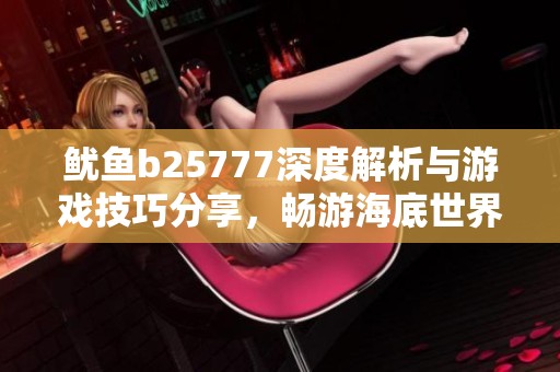 鱿鱼b25777深度解析与游戏技巧分享，畅游海底世界