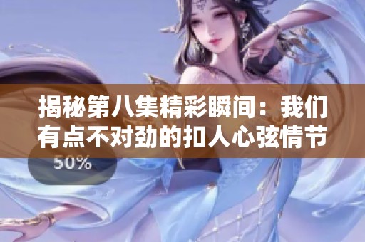 揭秘第八集精彩瞬间：我们有点不对劲的扣人心弦情节分析