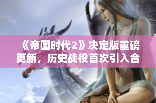 《帝国时代2》决定版重磅更新，历史战役首次引入合作模式！