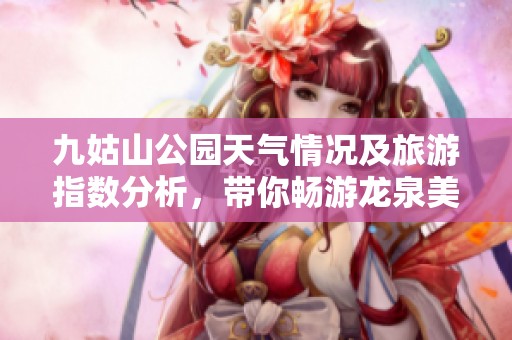 九姑山公园天气情况及旅游指数分析，带你畅游龙泉美景