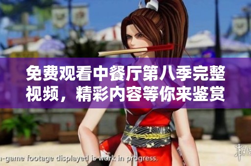 免费观看中餐厅第八季完整视频，精彩内容等你来鉴赏