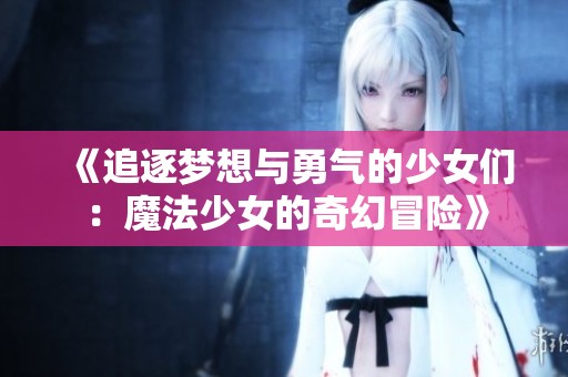 《追逐梦想与勇气的少女们：魔法少女的奇幻冒险》