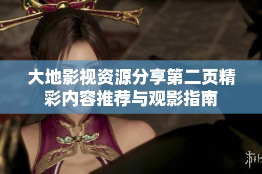 大地影视资源分享第二页精彩内容推荐与观影指南