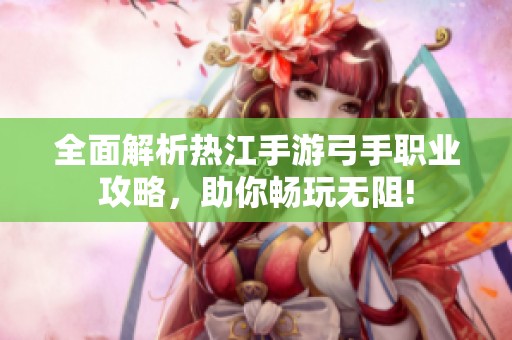 全面解析热江手游弓手职业攻略，助你畅玩无阻!