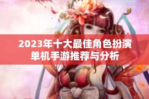2023年十大最佳角色扮演单机手游推荐与分析